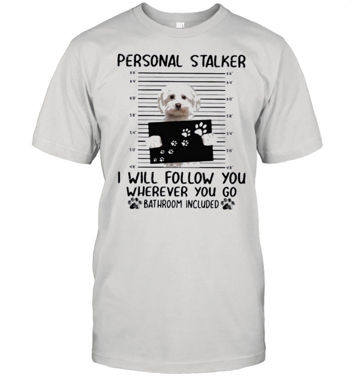 Maltese Personal Stalker i will follow you wherever you go bathroom included shirt