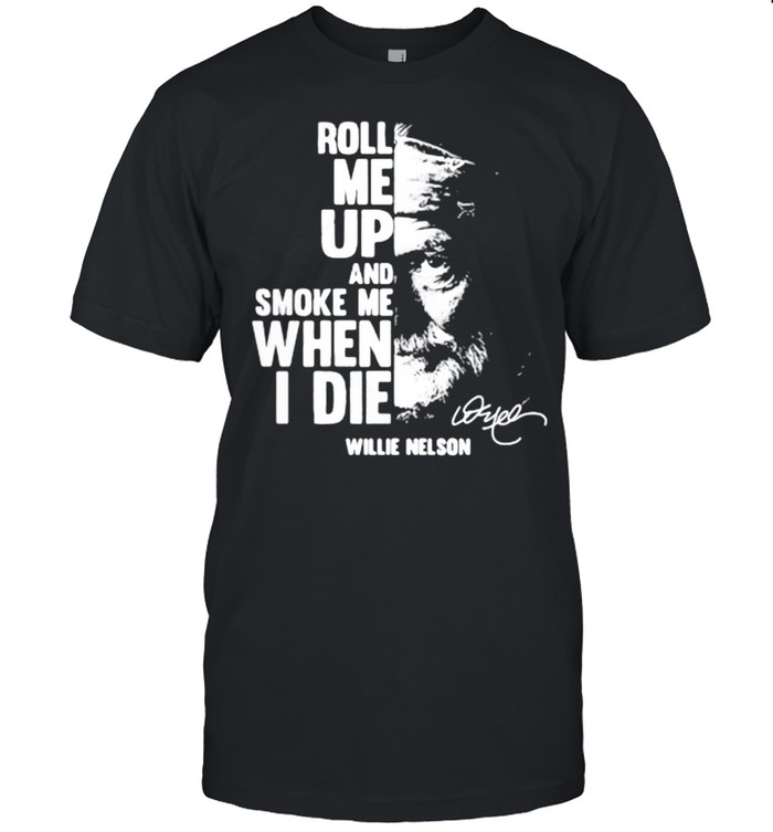 Roll me up and smoke me when i die quote by Willie Nelson Signature shirt