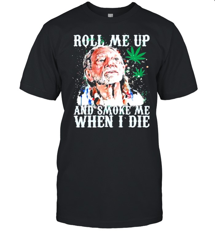 Roll Me Up And Smoke Me When I Die Willie Nelson Cannabis Shirt