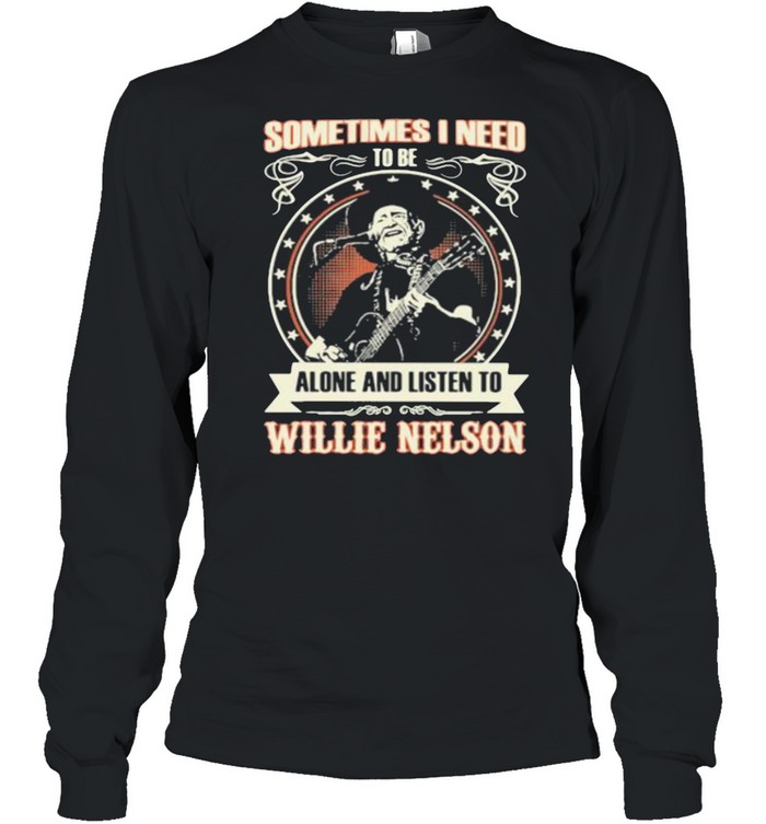 Sometimes I Need Tobe Alone And Listen to Willie Nelson Stars  Long Sleeved T-shirt