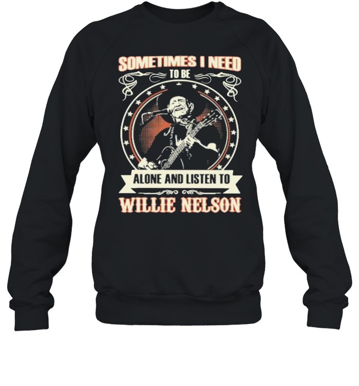 Sometimes I Need Tobe Alone And Listen to Willie Nelson Stars  Unisex Sweatshirt