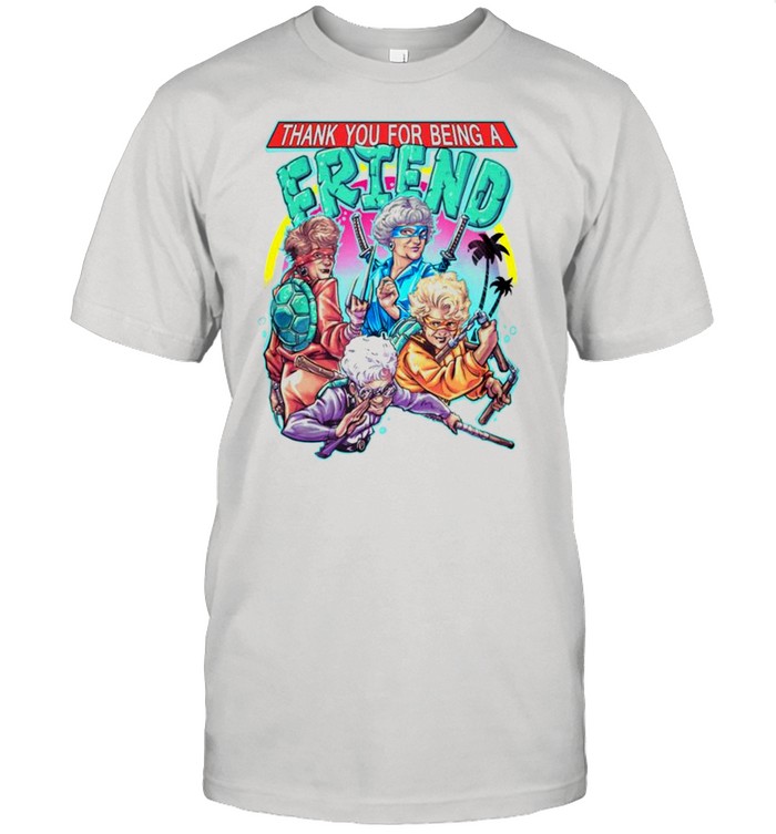 The Golden Girls Ninja Turtles thank you for being a friend shirt