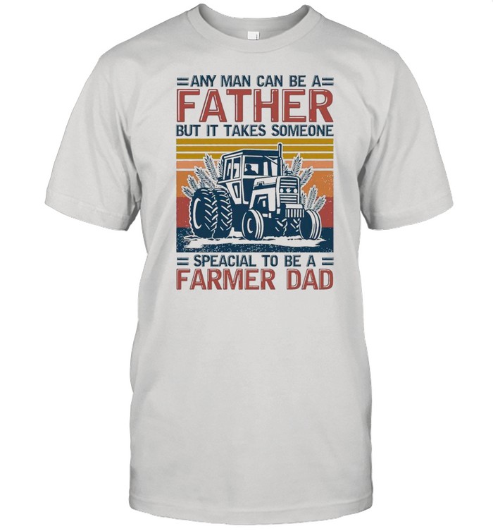 Any Man Can Be A Father But It Takes Someone Special To Be A Farmer Dad Vintage shirt