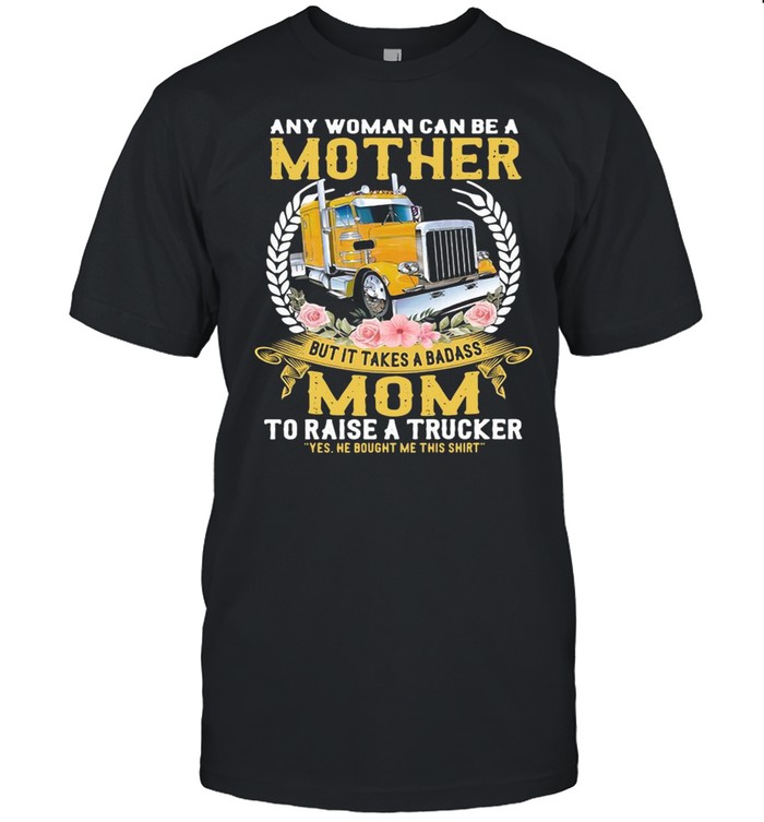 Any Woman Can Be A Mother But It Takes A Badass Mom To Raise A Trucker Shirt