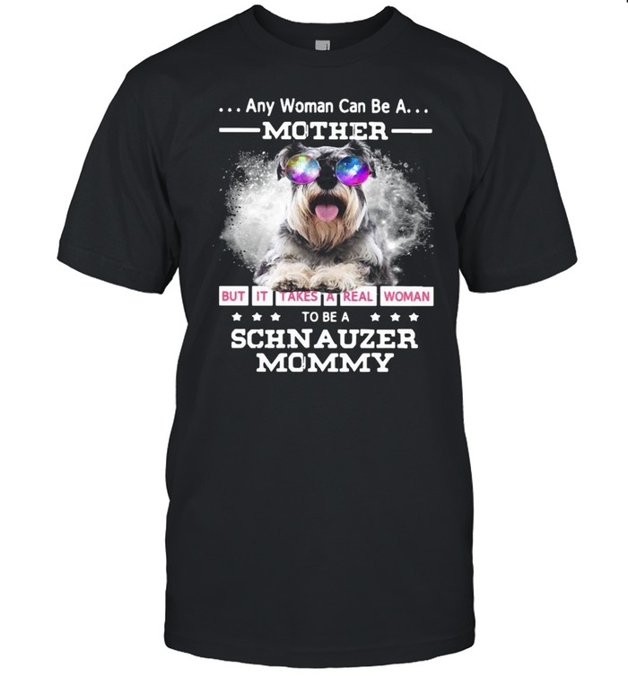 Any Woman Can Be A Mother But It Takes A Real Woman To Be A Schnauzer Mommy Shirt