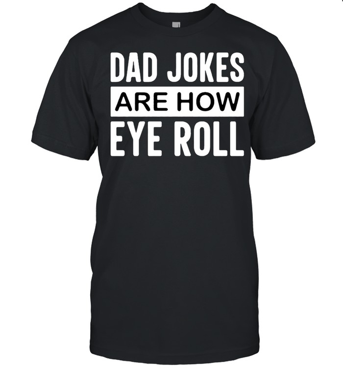 Dad Jokes are how eye roll shirt