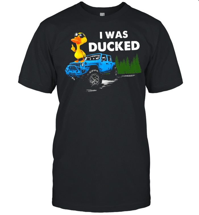 I Was Ducked Jeep Shirt