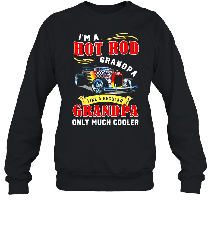 I’m A Hot Rod Grandpa Like A Regular Grandpa Only Much Cooler  Unisex Sweatshirt