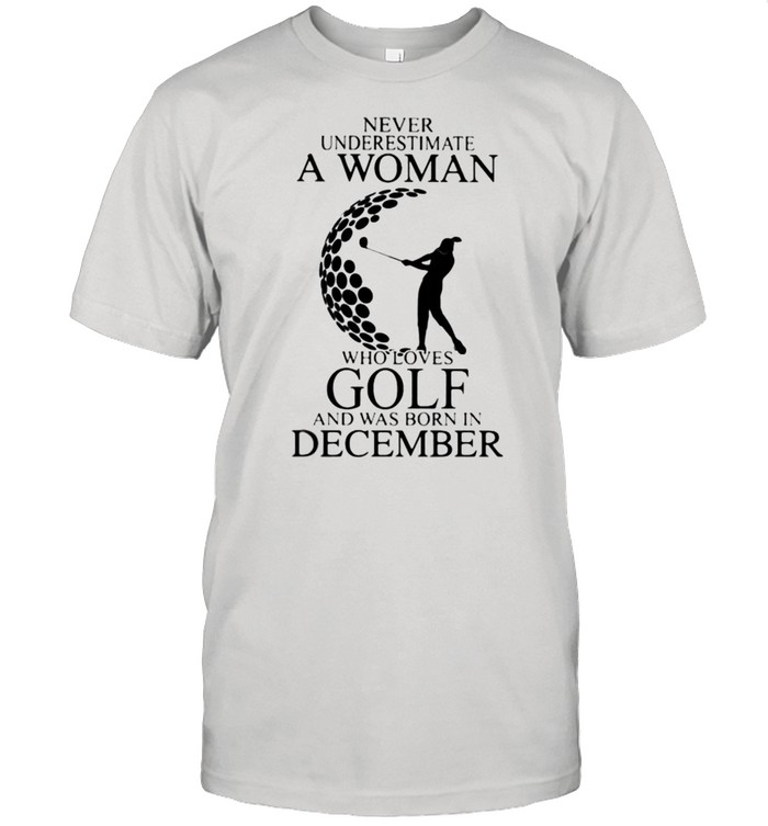 Never Underestimate A Woman Who Loves Golf And Was Born In December Shirt