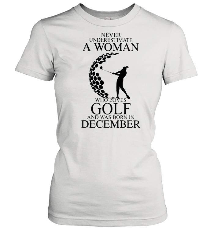 Never Underestimate A Woman Who Loves Golf And Was Born In December  Classic Women's T-shirt