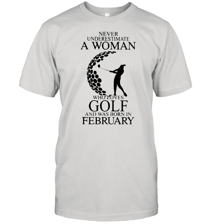 Never Underestimate A Woman Who Loves Golf And Was Born In February Shirt