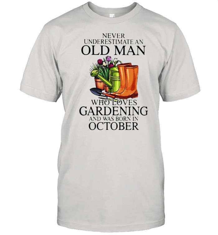 Never Underestimate An Old Man Who Loves Gardening And Was Born In October Flower Shirt