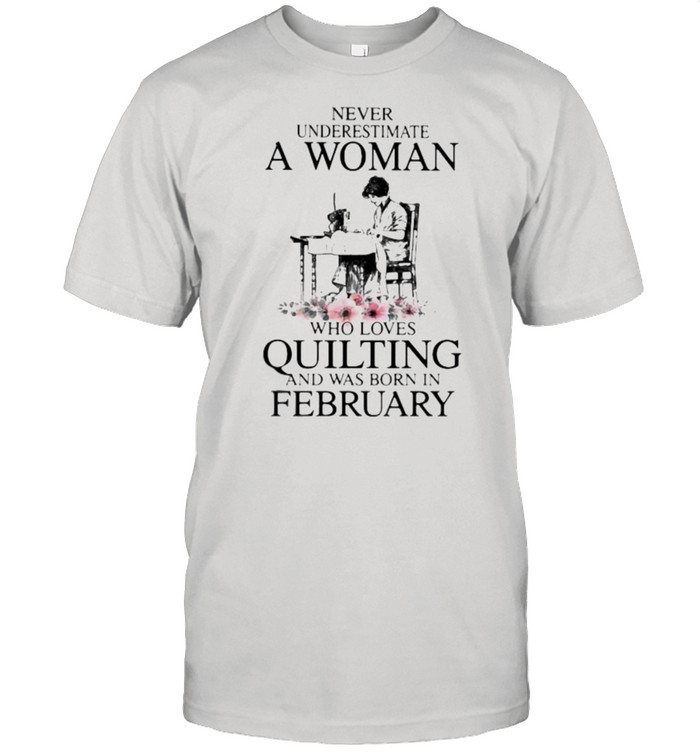Never Underestimate An Old Woman Who Loves Quilting And Was Born In February Flower Shirt