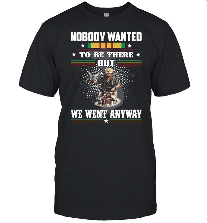 Nobody Wanted To Be There But We Went Anyway Veteran shirt