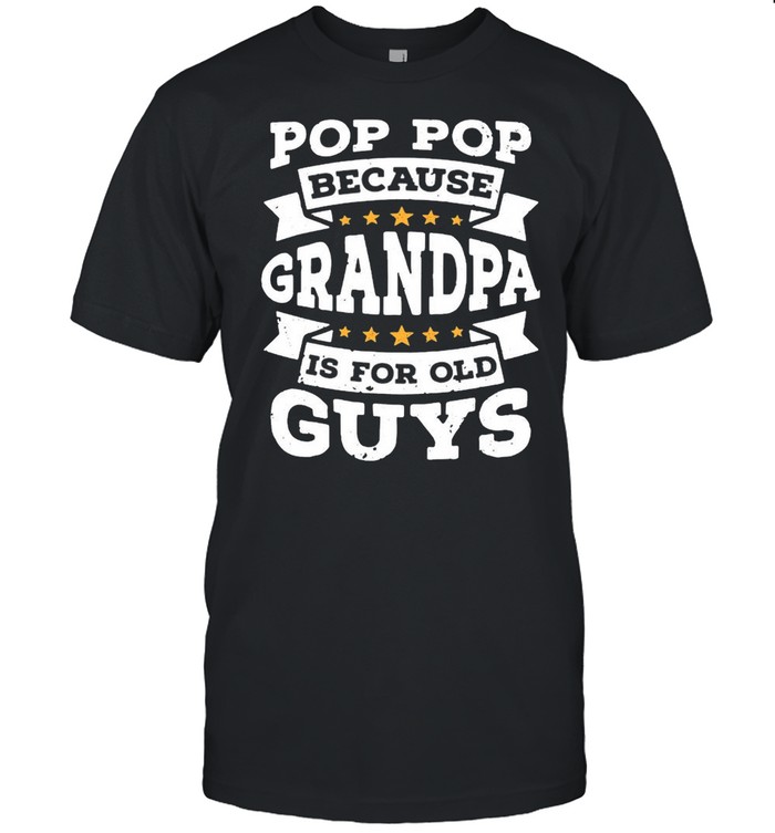 Pop pop because grandpa is for old guys shirt