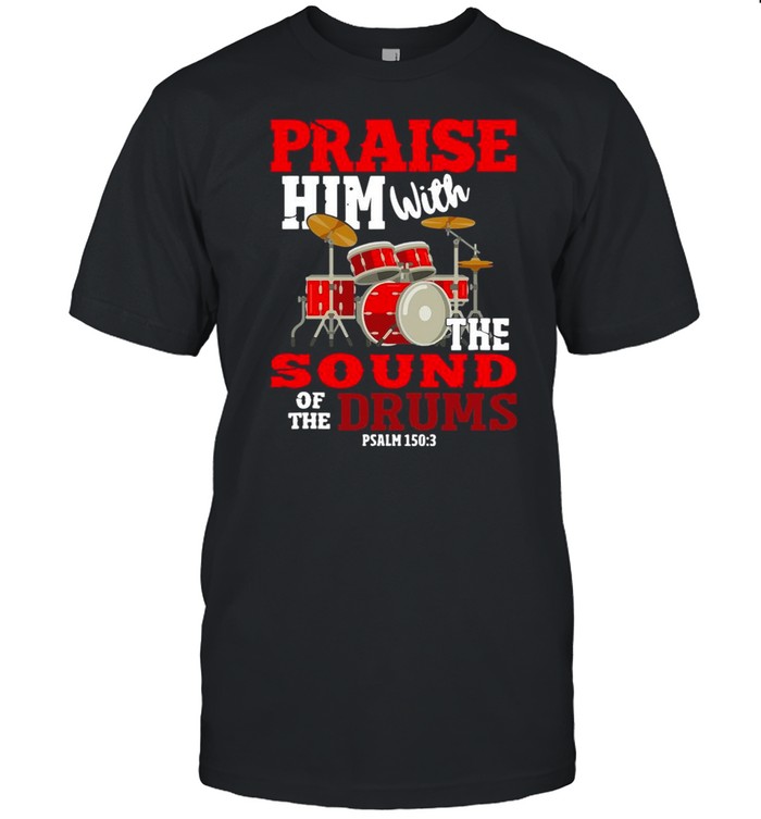 Praise Him With The Sound Of The Drums Shirt