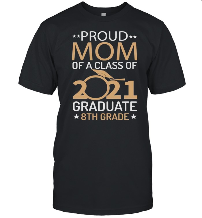 Proud Mom Of A Class Of 2021 Graduate 8th Grade Shirt