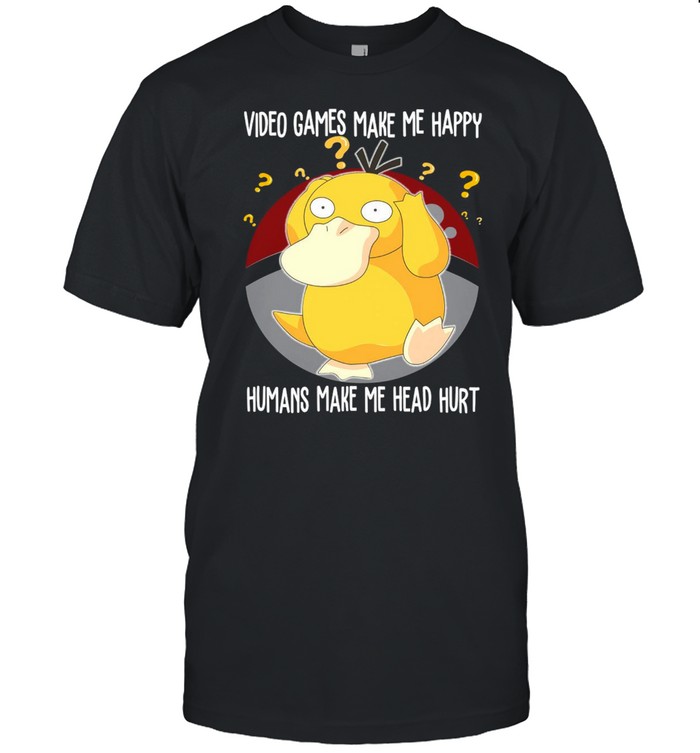 Psyduck Pokemon Video Games Make Me Happy Humans Make My Head Hurt T-shirt