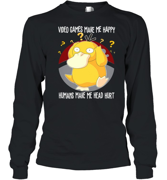 Psyduck Pokemon Video Games Make Me Happy Humans Make My Head Hurt T-shirt Long Sleeved T-shirt