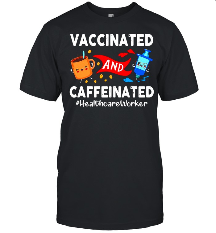 Vaccinated and Caffeinated Healthcare Worker shirt