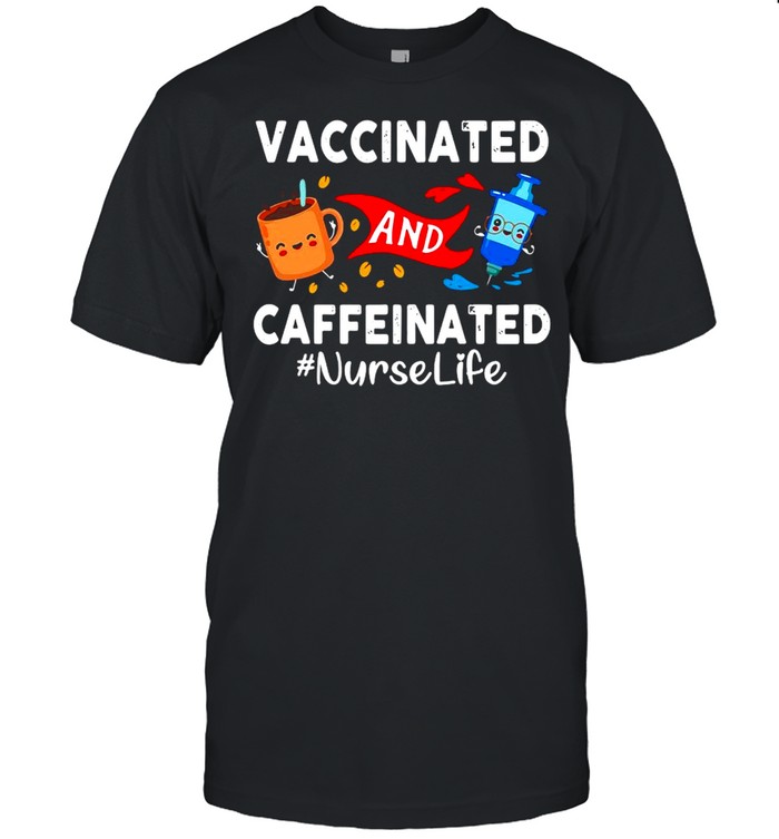 Vaccinated and Caffeinated Nurse Life shirt