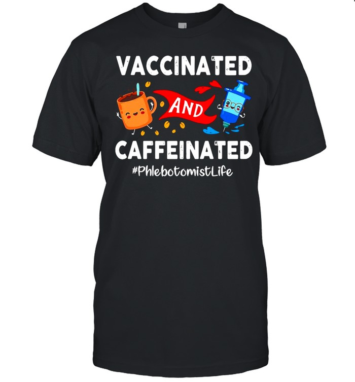 Vaccinated and Caffeinated Phlebotomist Life shirt