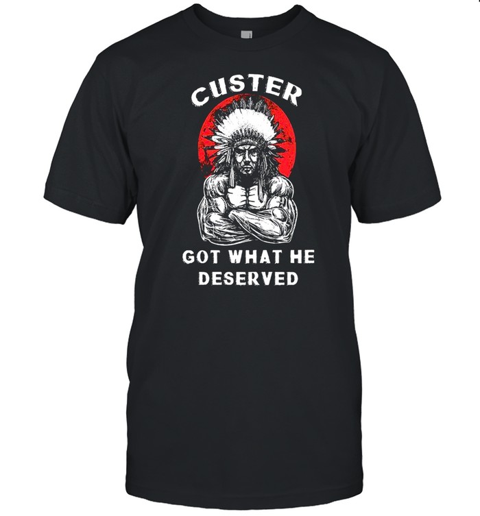 Custer Got What He Deserved shirt