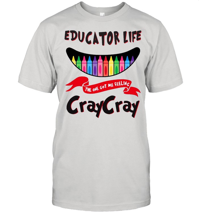 Educator Life The One Got Me Feeling Craycray Shirt