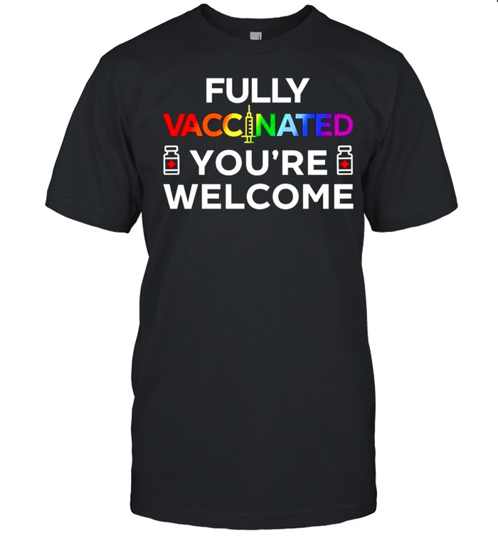 Fully Vaccinated Youre Welcome LGBT 2021 shirt