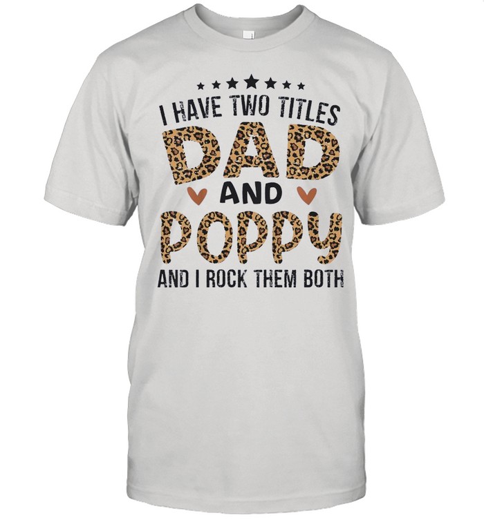 I Have Two Titles Dad And Poppy And I Rock Them Both shirt