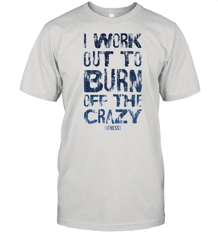 I work out to burn off the crazy shirt