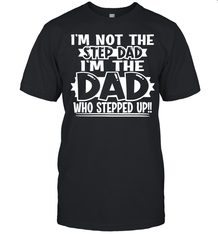 Im not the step dad Im the wh stepped up shirt