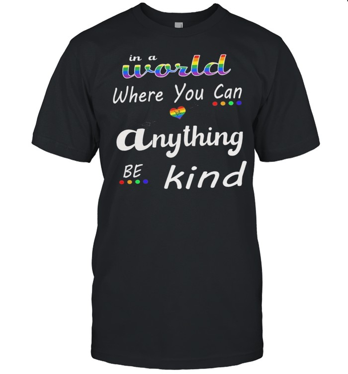 LGBT in a world where you can anything be kind shirt