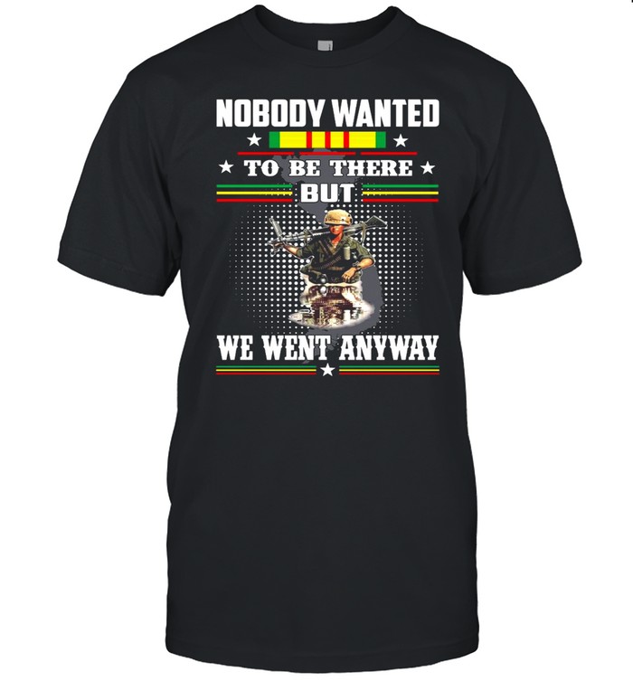 Nobody Wanted To Be There But We Went Anyway Veteran T-shirt