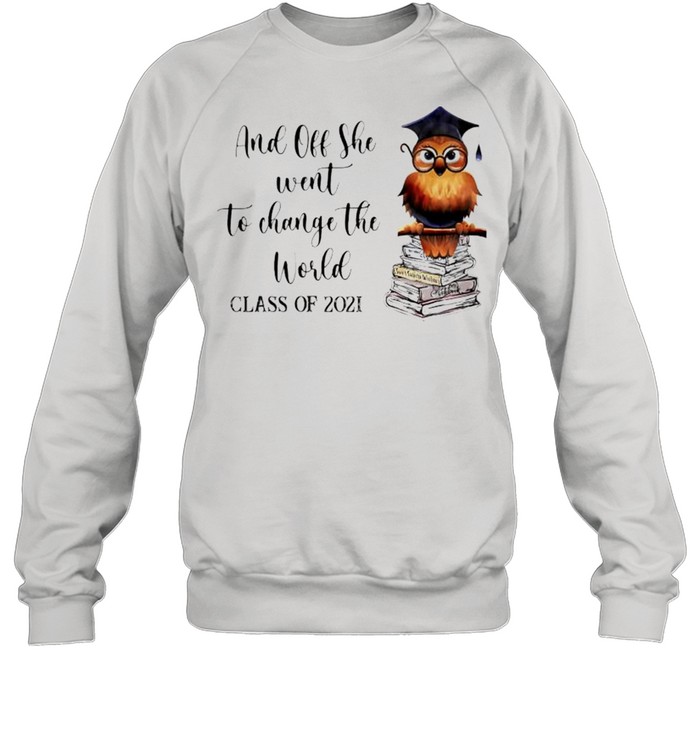 Owl and off she went to change the work class of 2021 shirt Unisex Sweatshirt