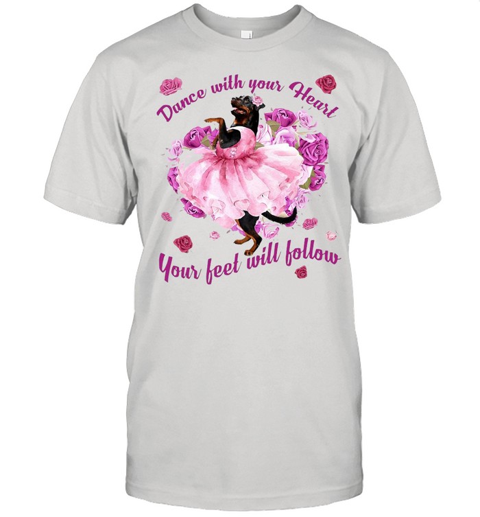 Rottweiler Dance With Your Heart Your Feet Will Follow T-shirt