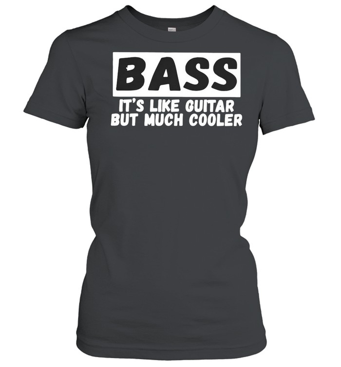 Bass It’s Like Guitar But Much Cooler  Classic Women's T-shirt