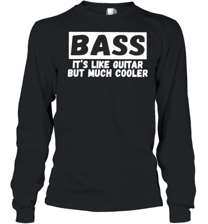 Bass It’s Like Guitar But Much Cooler  Long Sleeved T-shirt