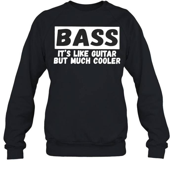 Bass It’s Like Guitar But Much Cooler  Unisex Sweatshirt