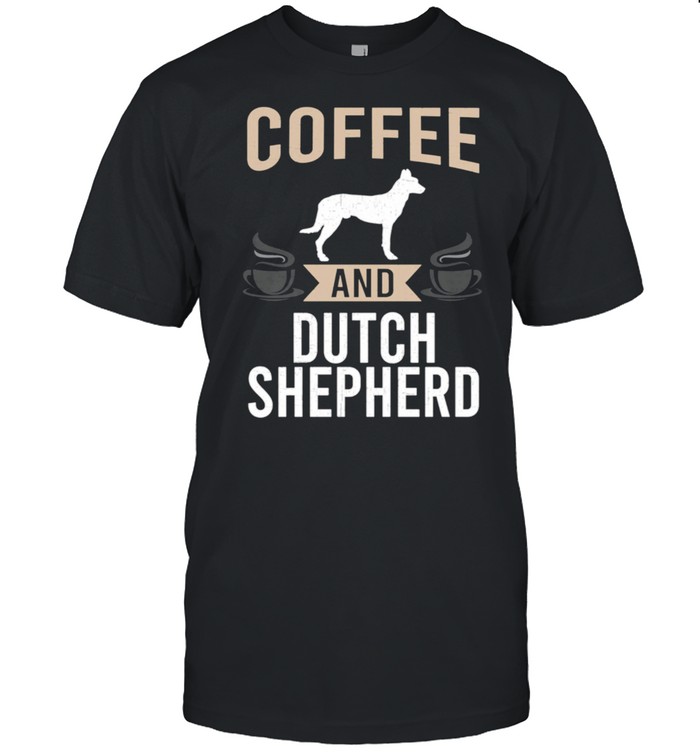 Coffee and Dutch Shepherd Dog shirt