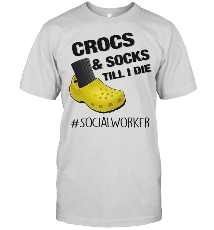 Crocs And Socks Till I Die Social Worker Shirt