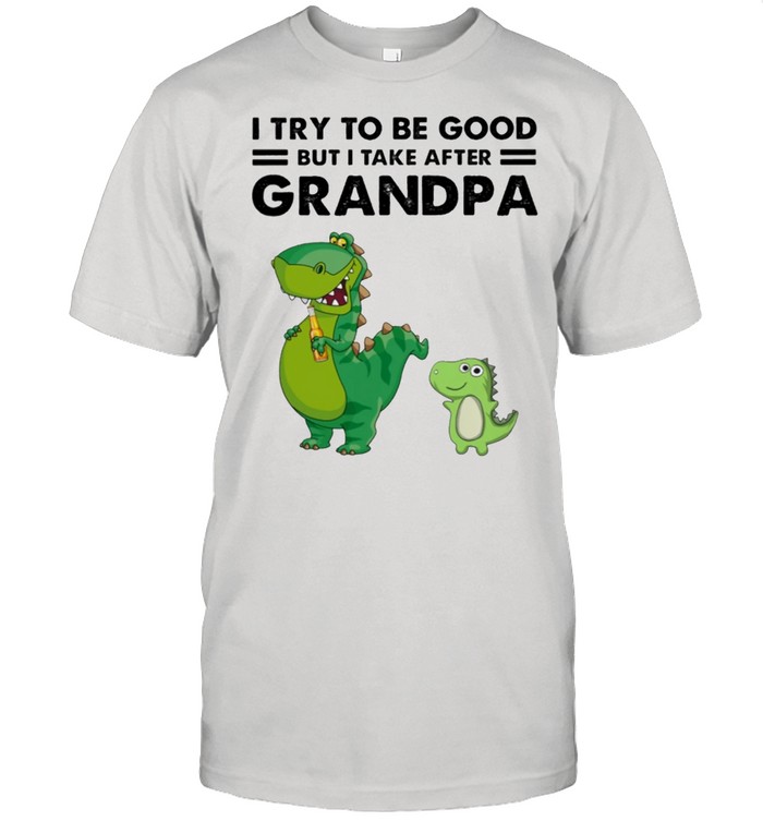 Dinosaur I try to be good but I take after grandpa shirt