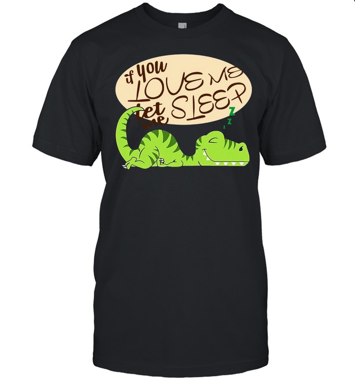 Dinosaur If You Love Me Let Me Sleep Shirt