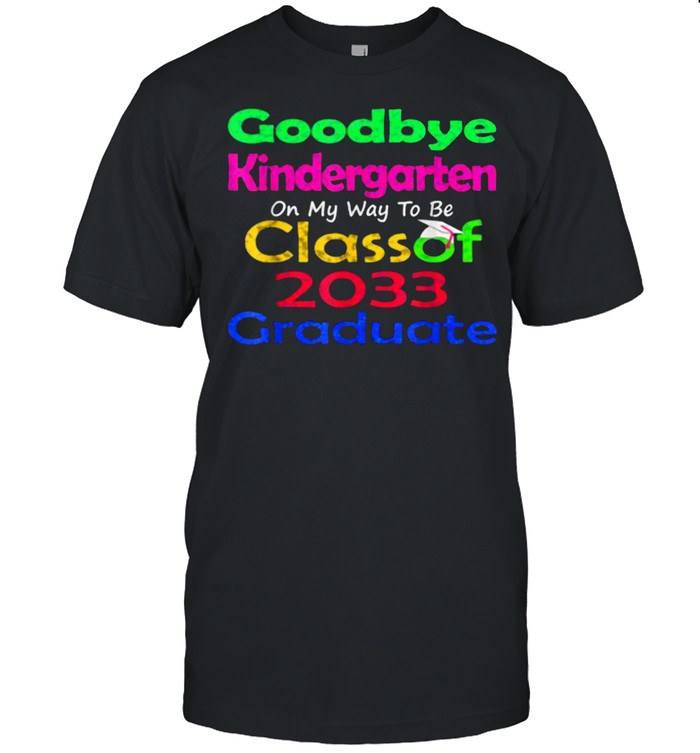 Goodbye Kindergarten On My Way to be Class of 2033 Senior Graduate Elementary shirt