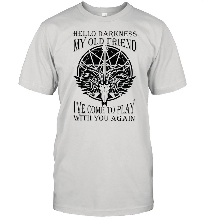 Hello darkness my old friend Ive come to play with you again shirt