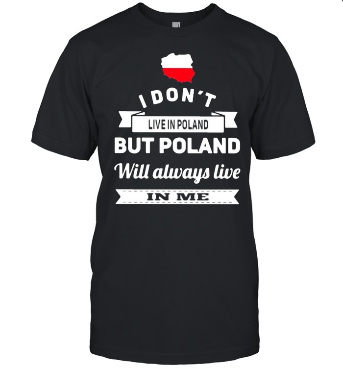 I Don’t Live In Poland But Poland Will Always Live In Me Shirt