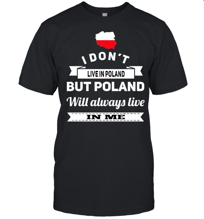 I Don’t Live In Poland But Poland Will Always Live In Me shirt
