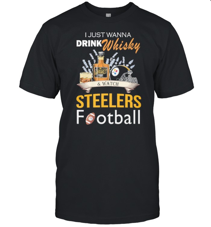 I just wanna drink whisky and watch steelers football shirt