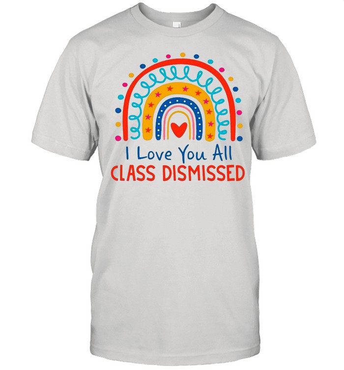 I Love You All Class Dismissed Rainbow shirt