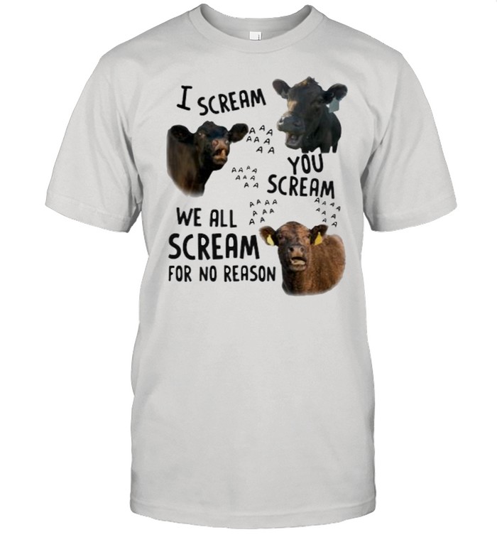 I Scream You Scream We all Scream For No Reason Cow Shirt